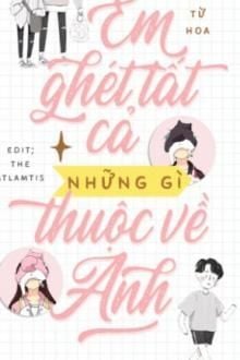 Em Ghét Tất Cả Những Gì Thuộc Về Anh FULL