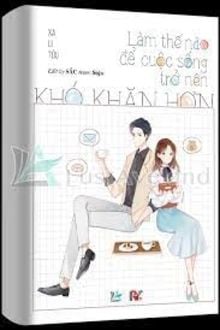 Làm thế nào để cuộc sống trở nên khó khăn hơn