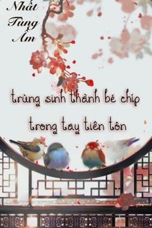 Trùng Sinh Thành Bé Chíp Trong Tay Tiên Tôn FULL